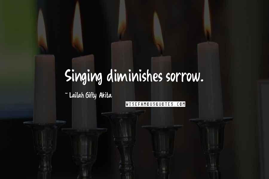 Lailah Gifty Akita Quotes: Singing diminishes sorrow.