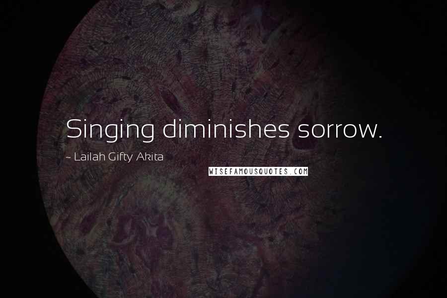 Lailah Gifty Akita Quotes: Singing diminishes sorrow.