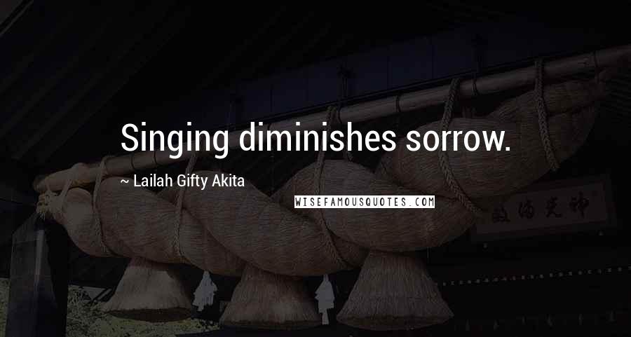 Lailah Gifty Akita Quotes: Singing diminishes sorrow.