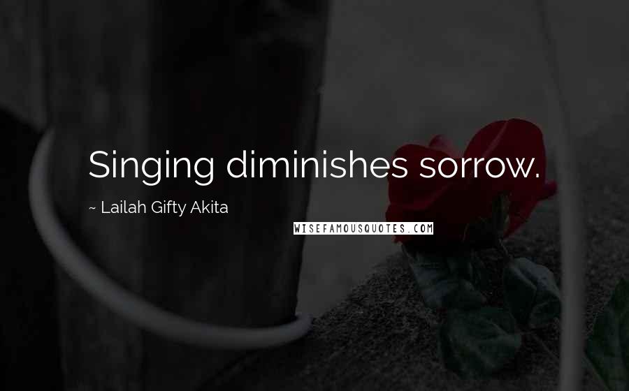 Lailah Gifty Akita Quotes: Singing diminishes sorrow.