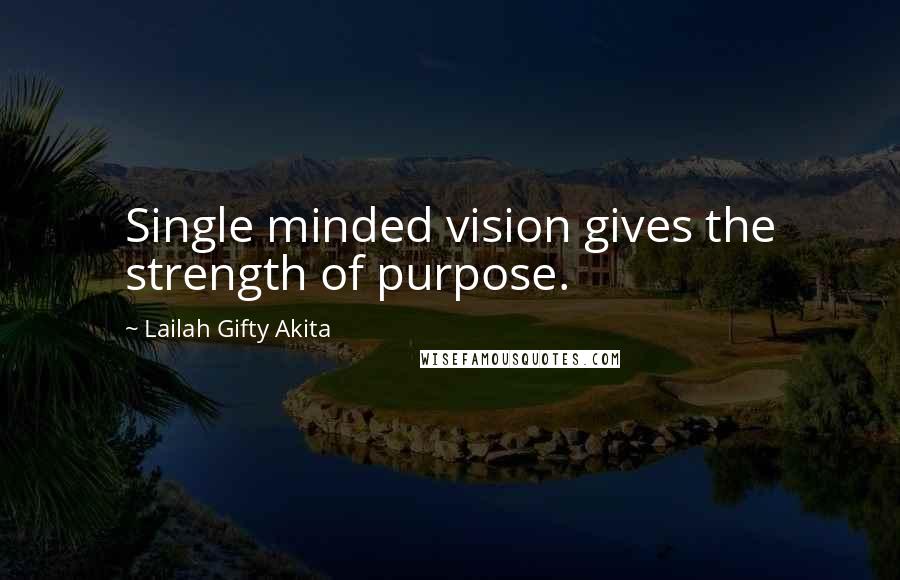 Lailah Gifty Akita Quotes: Single minded vision gives the strength of purpose.