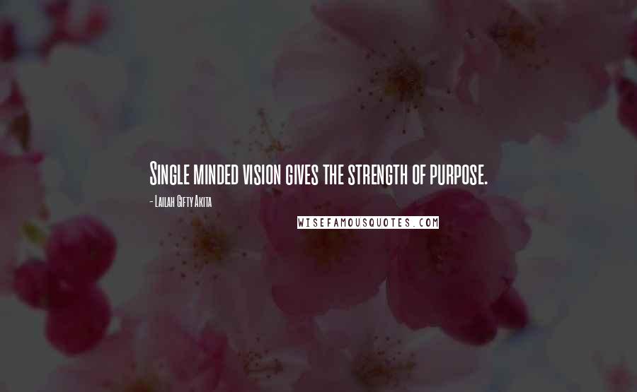 Lailah Gifty Akita Quotes: Single minded vision gives the strength of purpose.