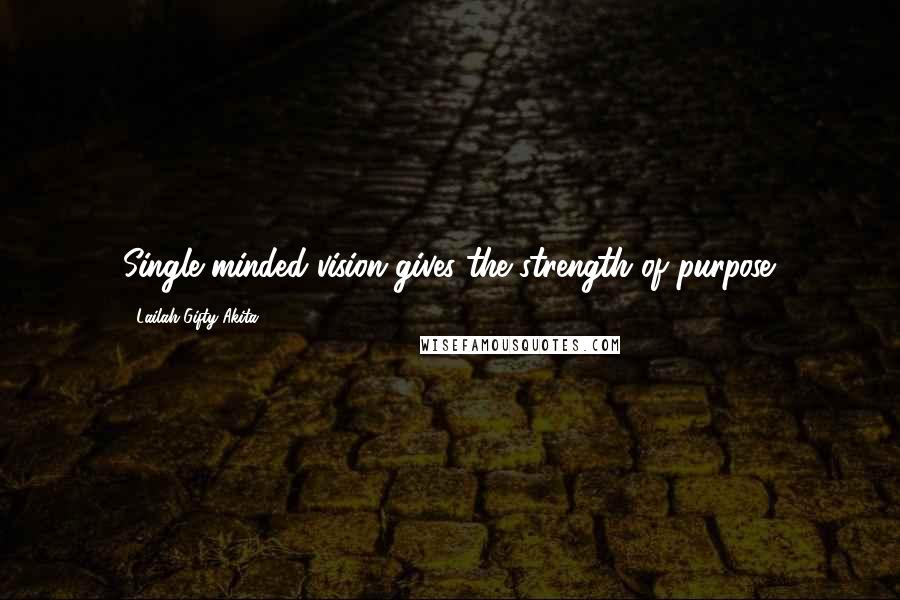 Lailah Gifty Akita Quotes: Single minded vision gives the strength of purpose.