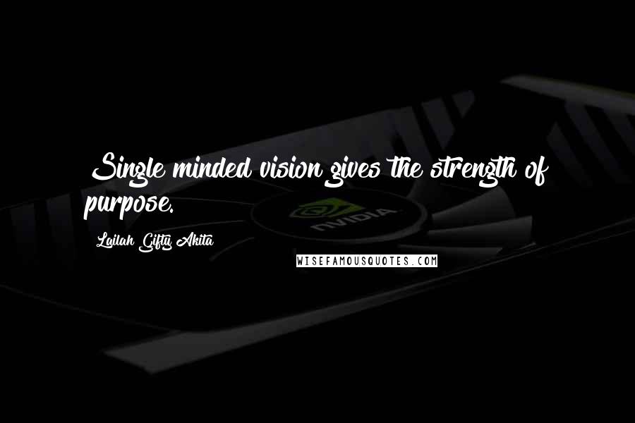 Lailah Gifty Akita Quotes: Single minded vision gives the strength of purpose.
