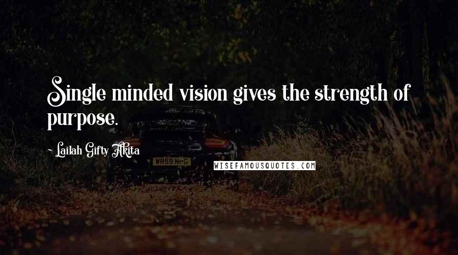 Lailah Gifty Akita Quotes: Single minded vision gives the strength of purpose.
