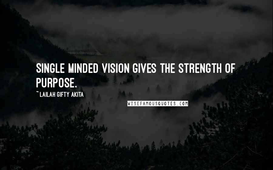 Lailah Gifty Akita Quotes: Single minded vision gives the strength of purpose.