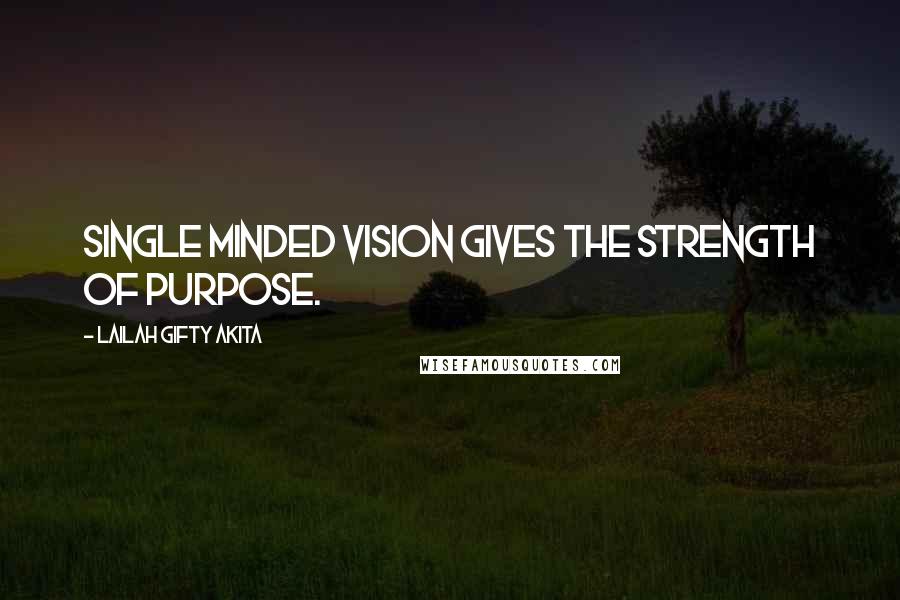 Lailah Gifty Akita Quotes: Single minded vision gives the strength of purpose.