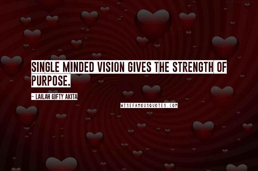 Lailah Gifty Akita Quotes: Single minded vision gives the strength of purpose.