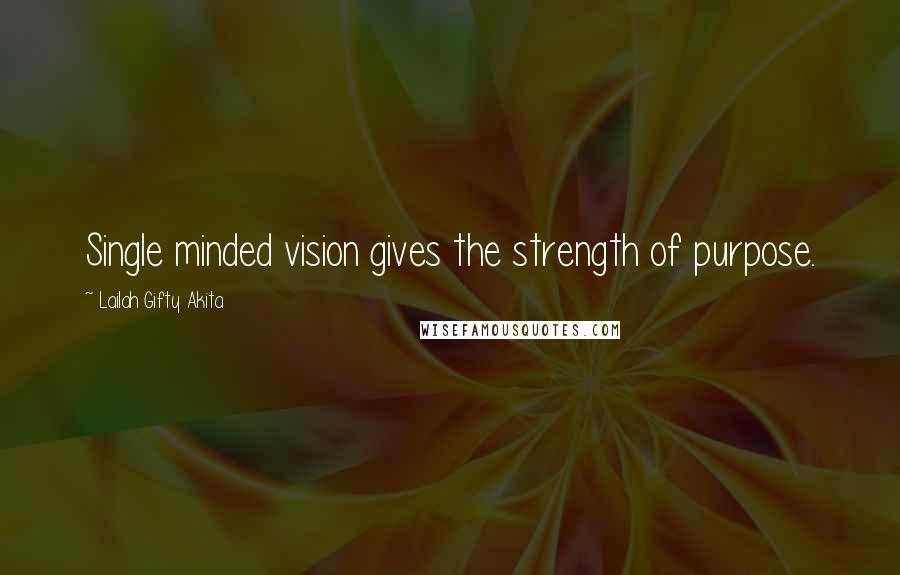 Lailah Gifty Akita Quotes: Single minded vision gives the strength of purpose.