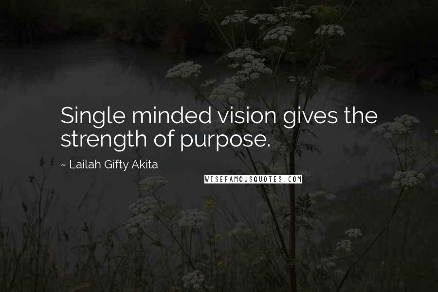 Lailah Gifty Akita Quotes: Single minded vision gives the strength of purpose.