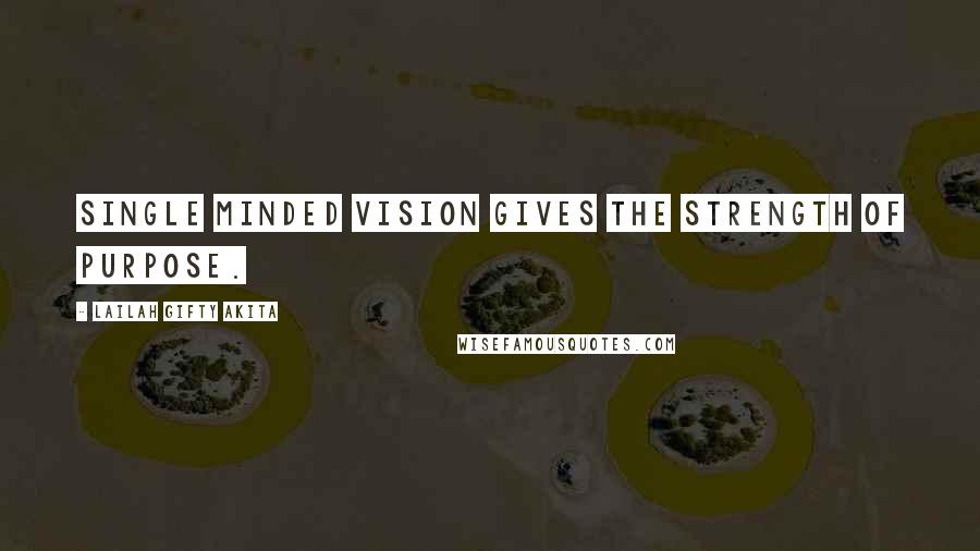 Lailah Gifty Akita Quotes: Single minded vision gives the strength of purpose.