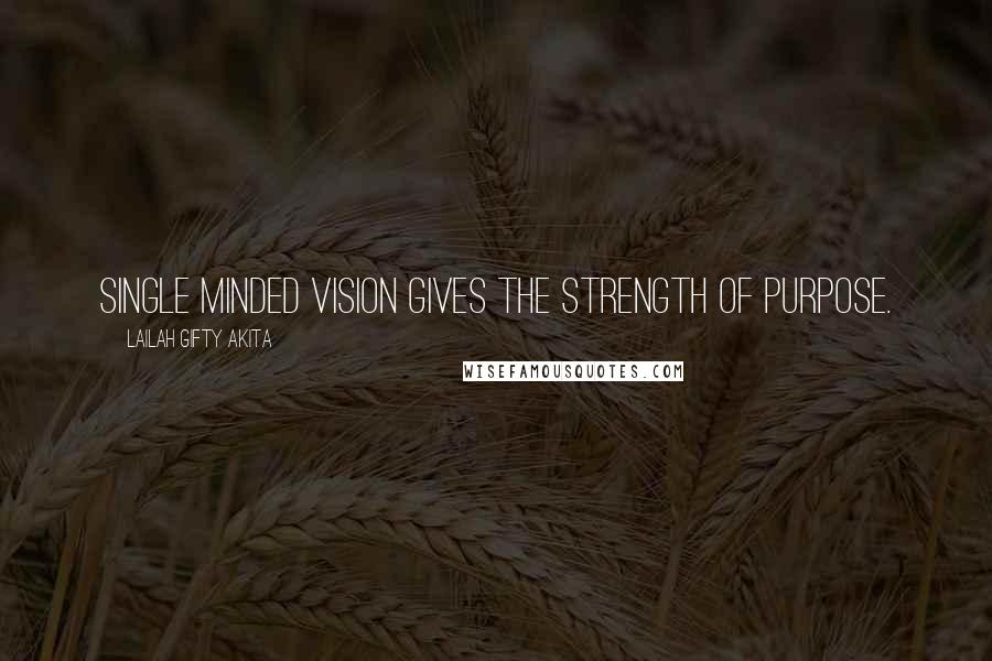 Lailah Gifty Akita Quotes: Single minded vision gives the strength of purpose.