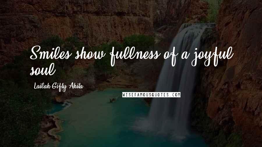 Lailah Gifty Akita Quotes: Smiles show fullness of a joyful soul.