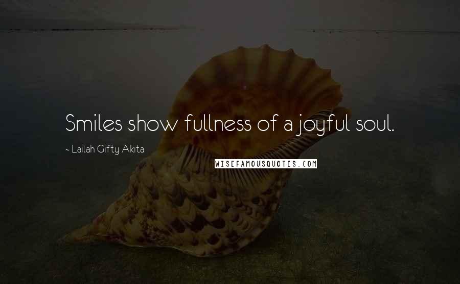 Lailah Gifty Akita Quotes: Smiles show fullness of a joyful soul.