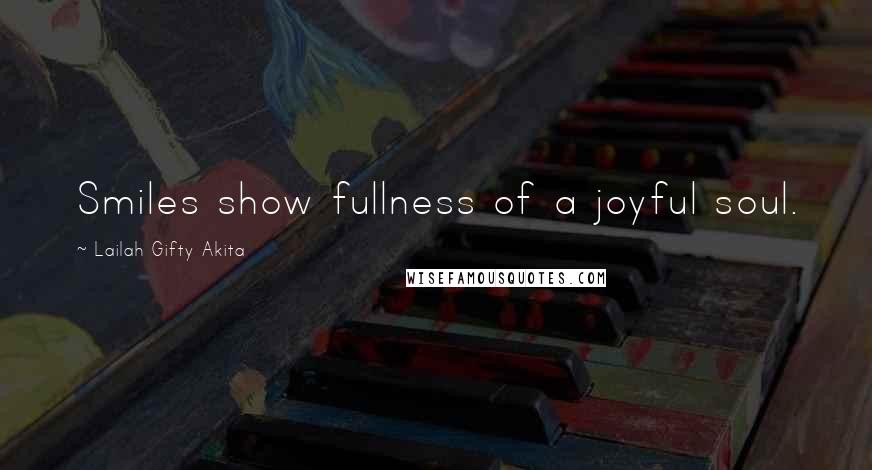 Lailah Gifty Akita Quotes: Smiles show fullness of a joyful soul.