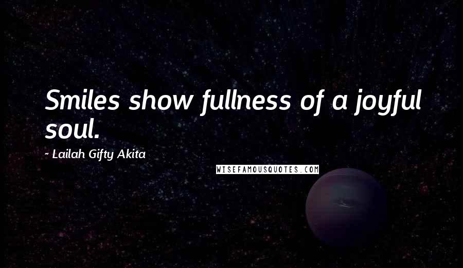 Lailah Gifty Akita Quotes: Smiles show fullness of a joyful soul.