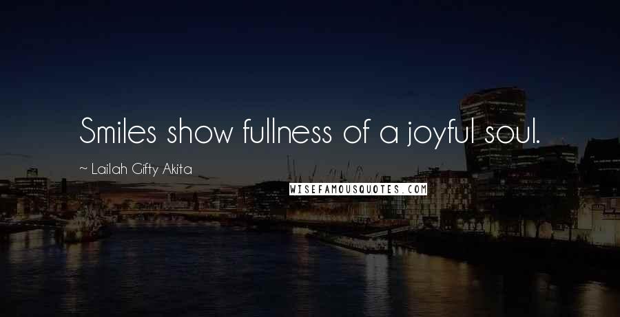 Lailah Gifty Akita Quotes: Smiles show fullness of a joyful soul.