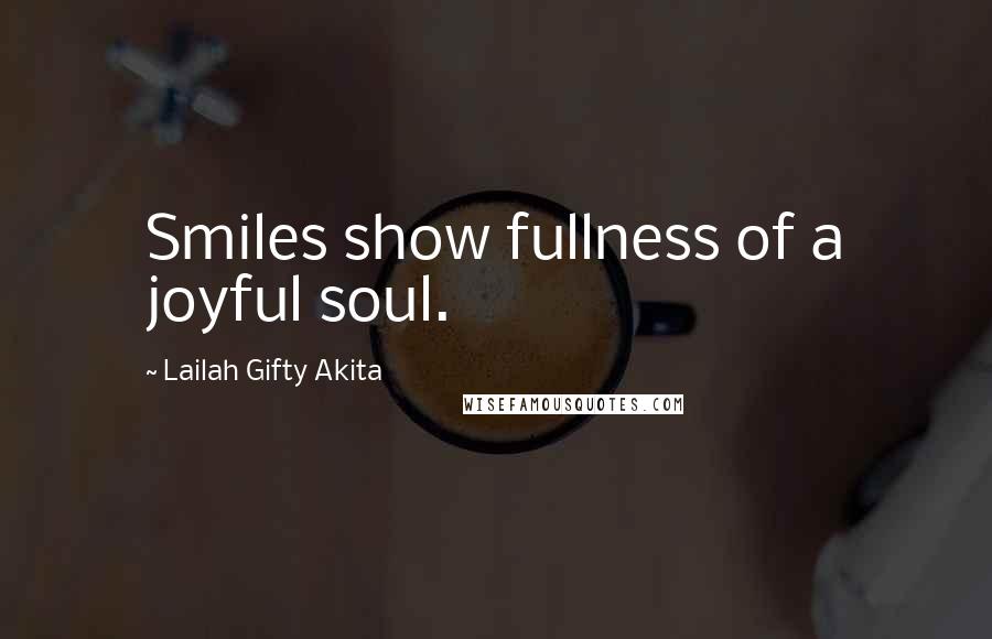 Lailah Gifty Akita Quotes: Smiles show fullness of a joyful soul.