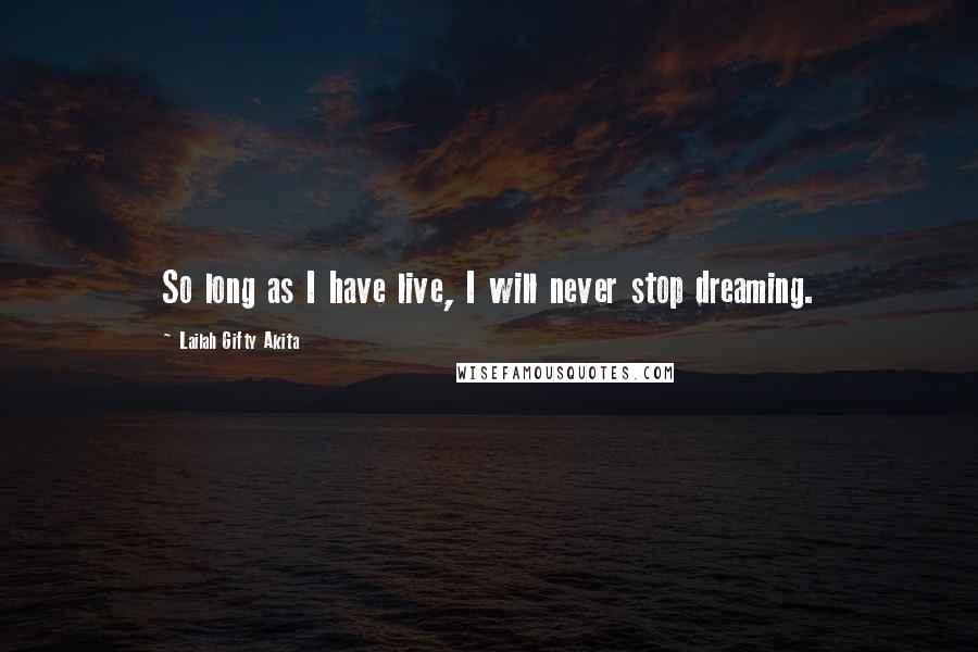 Lailah Gifty Akita Quotes: So long as I have live, I will never stop dreaming.