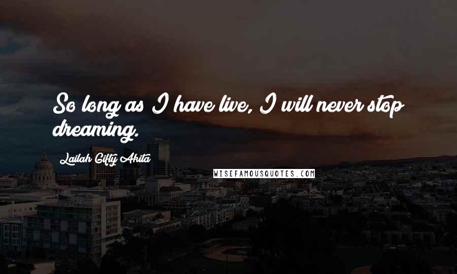 Lailah Gifty Akita Quotes: So long as I have live, I will never stop dreaming.