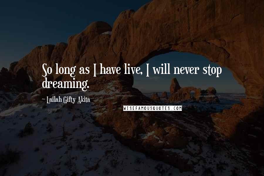 Lailah Gifty Akita Quotes: So long as I have live, I will never stop dreaming.