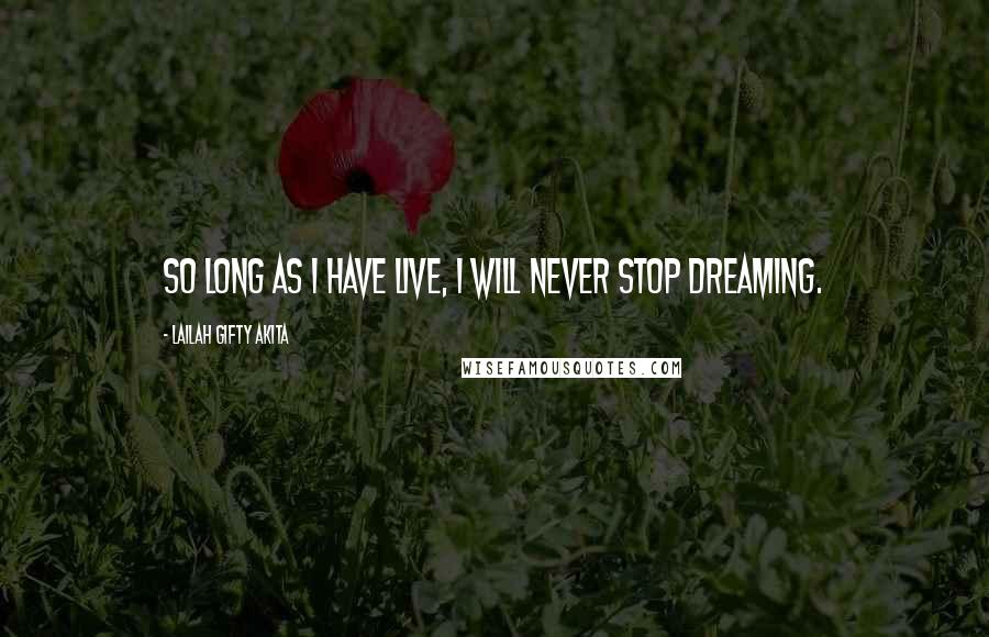 Lailah Gifty Akita Quotes: So long as I have live, I will never stop dreaming.