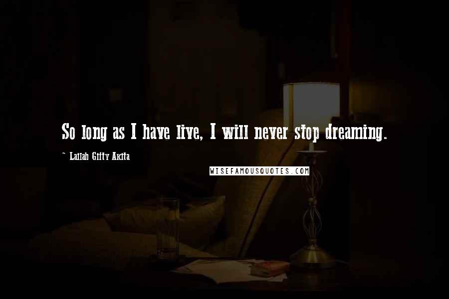 Lailah Gifty Akita Quotes: So long as I have live, I will never stop dreaming.