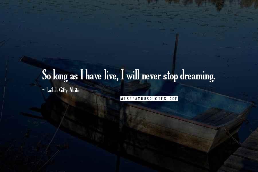 Lailah Gifty Akita Quotes: So long as I have live, I will never stop dreaming.