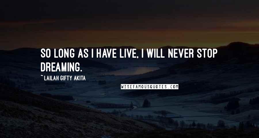 Lailah Gifty Akita Quotes: So long as I have live, I will never stop dreaming.