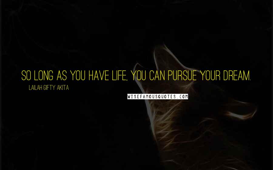 Lailah Gifty Akita Quotes: So long as you have life, you can pursue your dream.