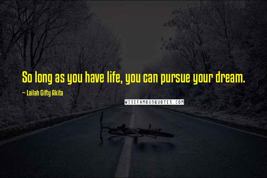 Lailah Gifty Akita Quotes: So long as you have life, you can pursue your dream.
