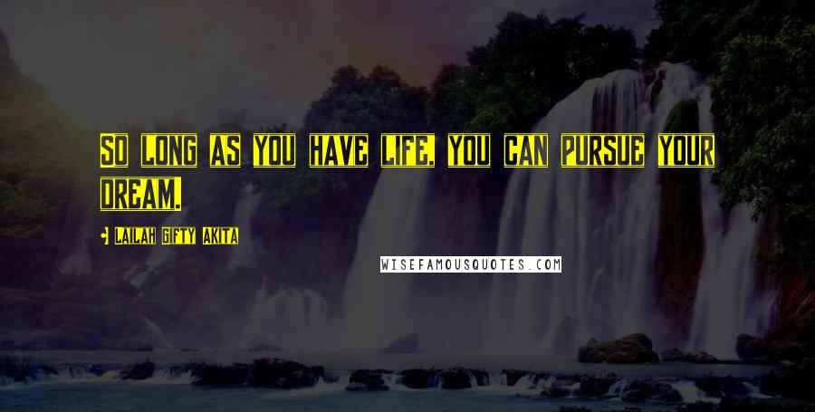 Lailah Gifty Akita Quotes: So long as you have life, you can pursue your dream.