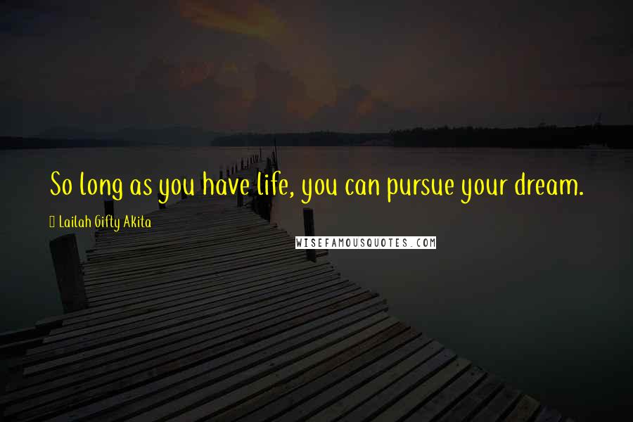 Lailah Gifty Akita Quotes: So long as you have life, you can pursue your dream.