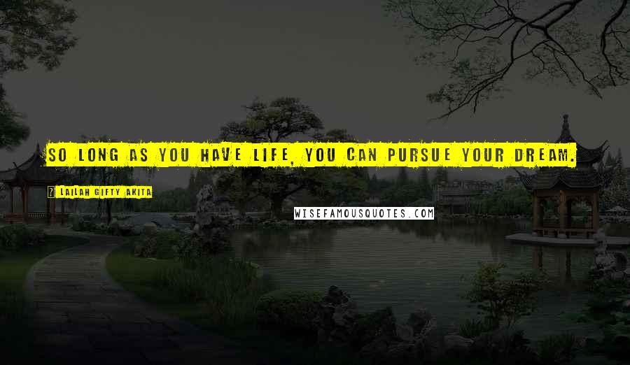 Lailah Gifty Akita Quotes: So long as you have life, you can pursue your dream.