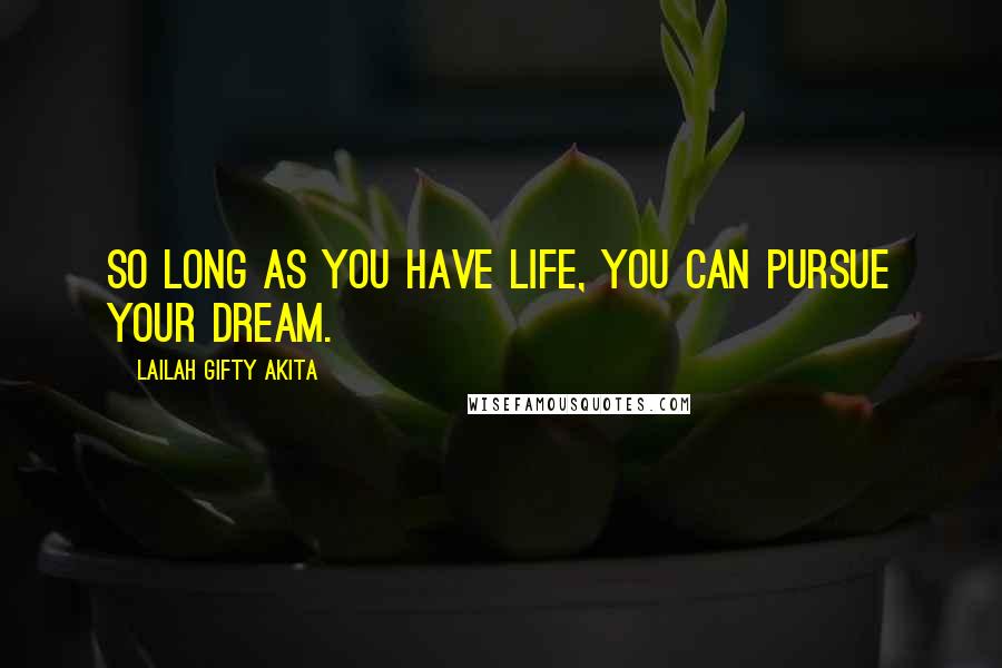 Lailah Gifty Akita Quotes: So long as you have life, you can pursue your dream.