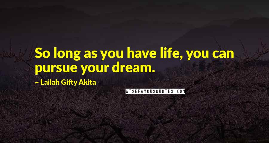 Lailah Gifty Akita Quotes: So long as you have life, you can pursue your dream.