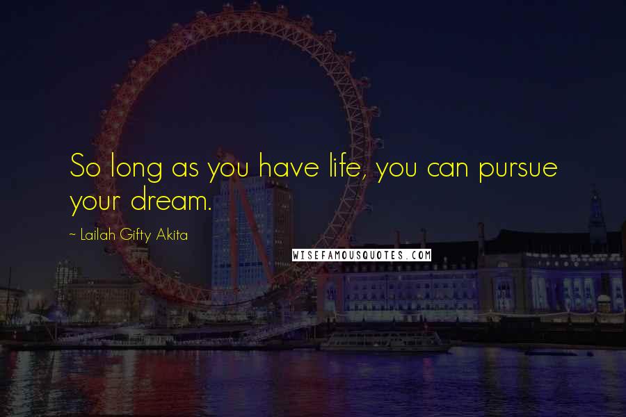 Lailah Gifty Akita Quotes: So long as you have life, you can pursue your dream.