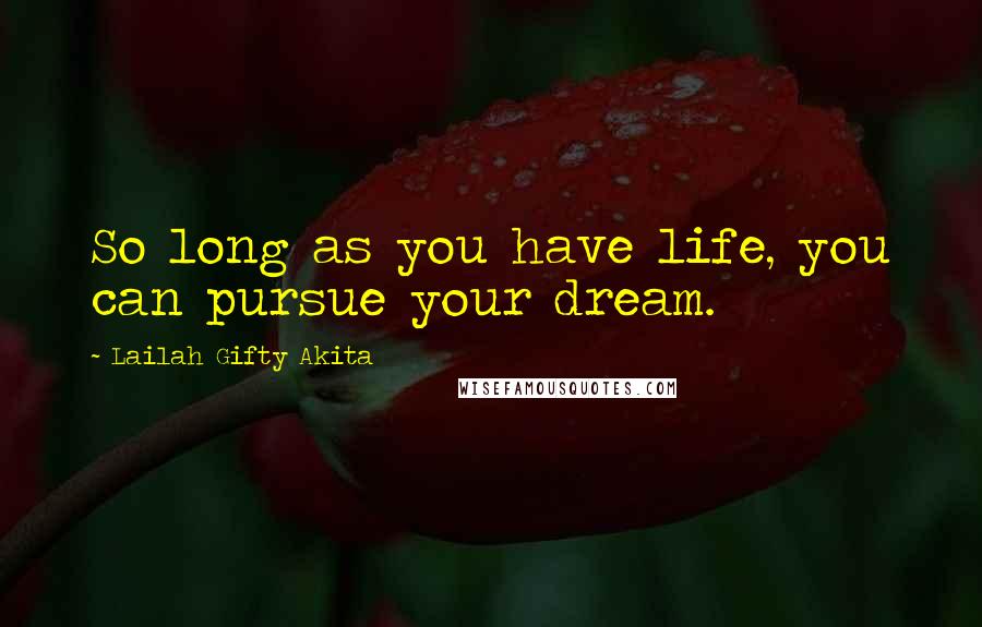 Lailah Gifty Akita Quotes: So long as you have life, you can pursue your dream.