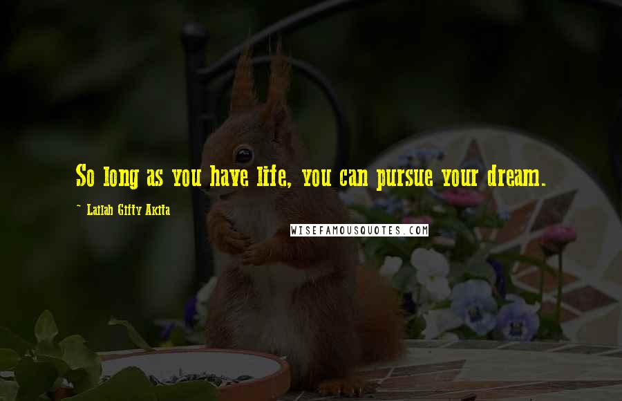 Lailah Gifty Akita Quotes: So long as you have life, you can pursue your dream.