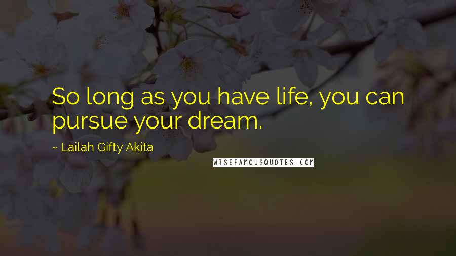 Lailah Gifty Akita Quotes: So long as you have life, you can pursue your dream.