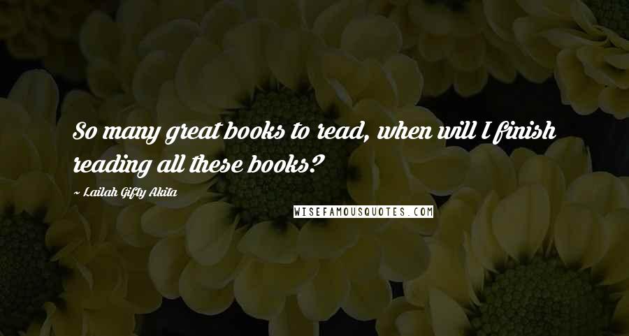 Lailah Gifty Akita Quotes: So many great books to read, when will I finish reading all these books?