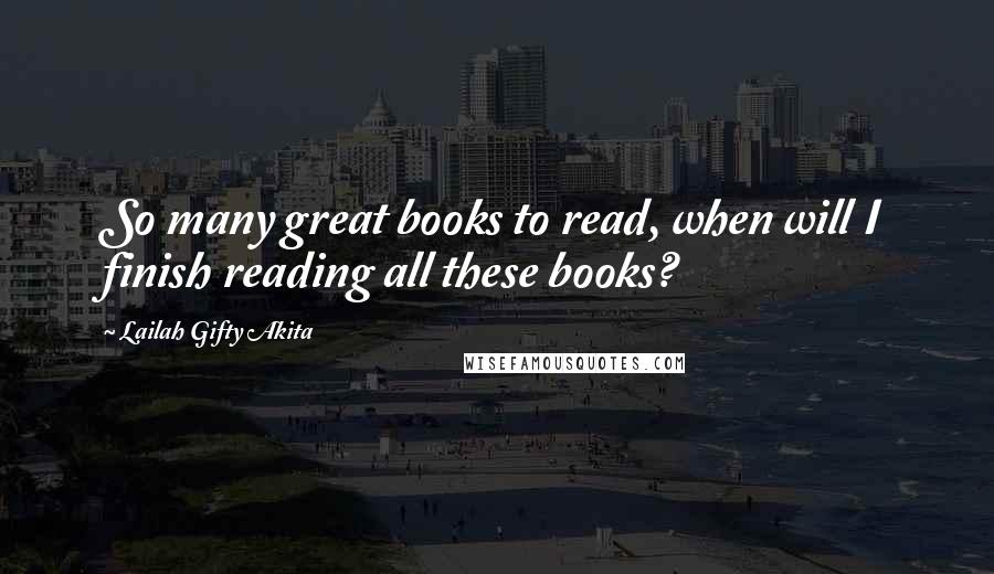 Lailah Gifty Akita Quotes: So many great books to read, when will I finish reading all these books?