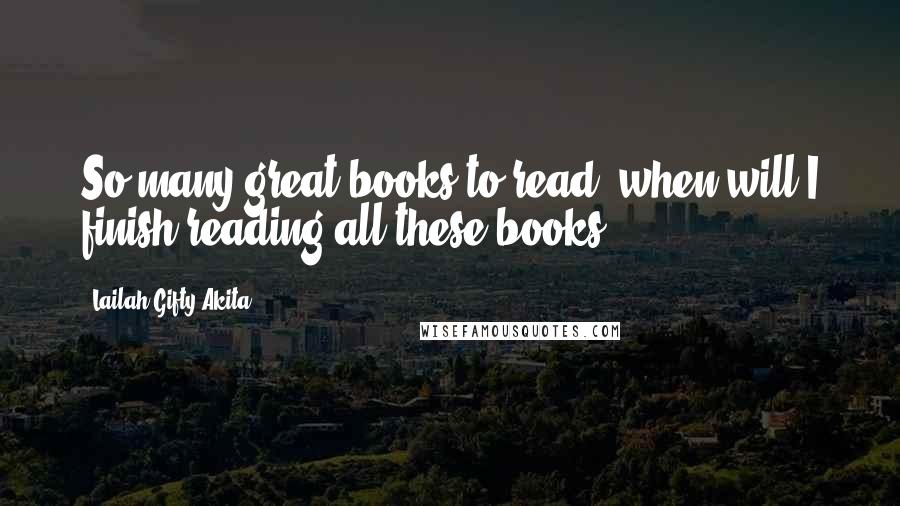 Lailah Gifty Akita Quotes: So many great books to read, when will I finish reading all these books?