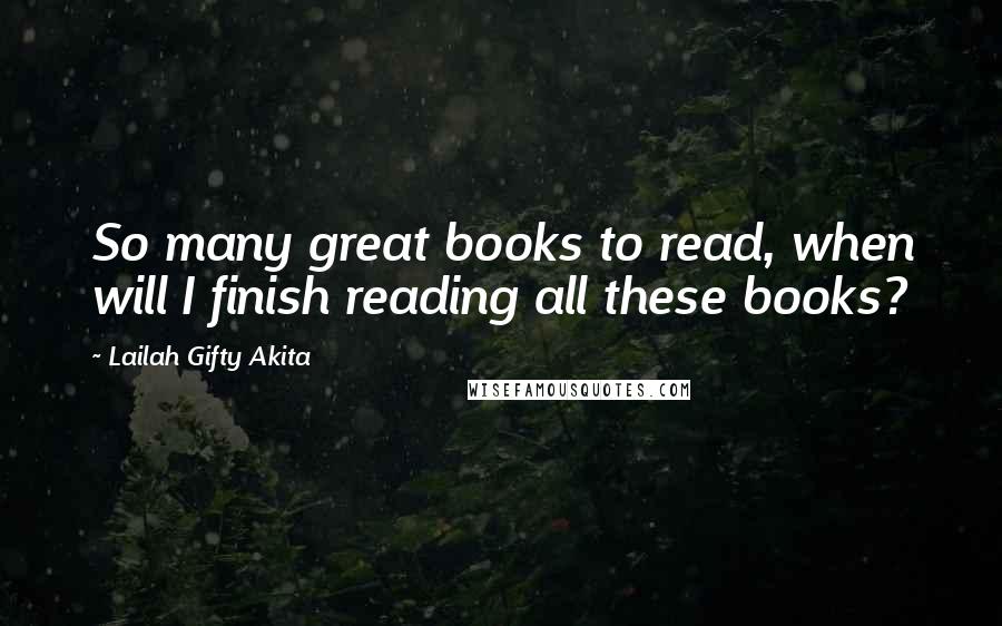 Lailah Gifty Akita Quotes: So many great books to read, when will I finish reading all these books?