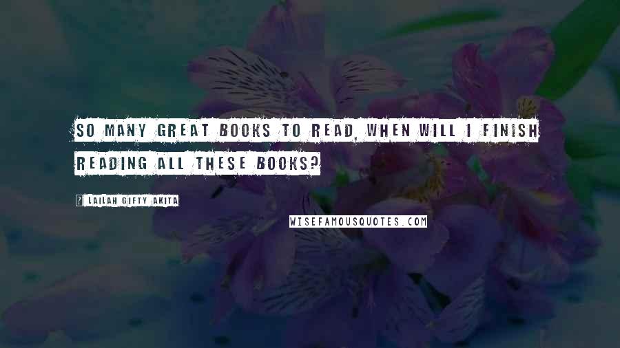 Lailah Gifty Akita Quotes: So many great books to read, when will I finish reading all these books?