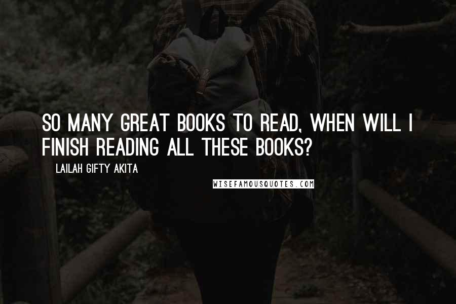 Lailah Gifty Akita Quotes: So many great books to read, when will I finish reading all these books?