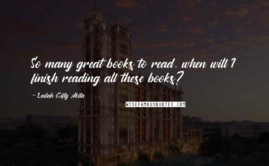 Lailah Gifty Akita Quotes: So many great books to read, when will I finish reading all these books?