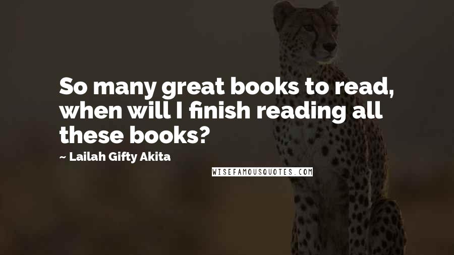 Lailah Gifty Akita Quotes: So many great books to read, when will I finish reading all these books?