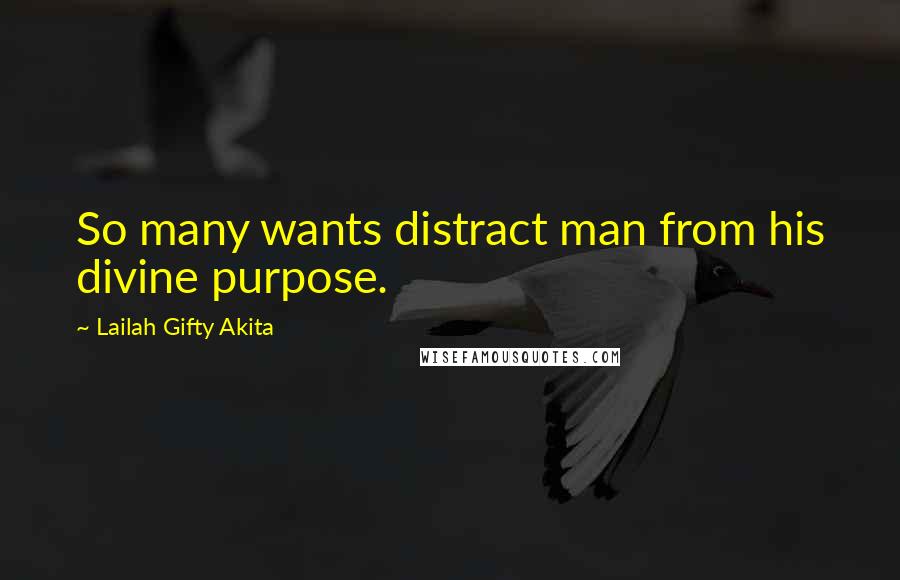 Lailah Gifty Akita Quotes: So many wants distract man from his divine purpose.