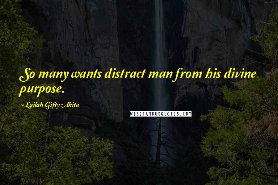 Lailah Gifty Akita Quotes: So many wants distract man from his divine purpose.